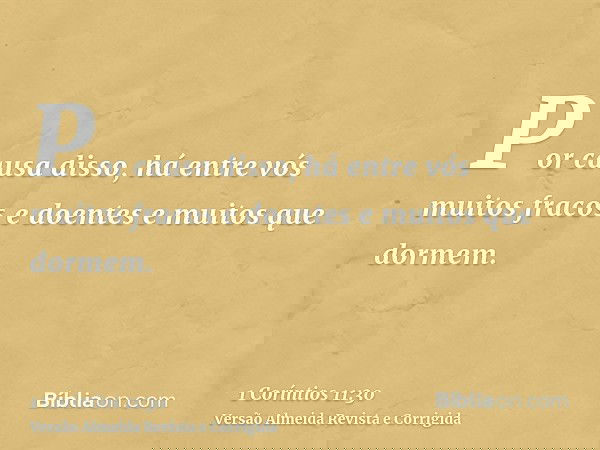 Por causa disso, há entre vós muitos fracos e doentes e muitos que dormem.