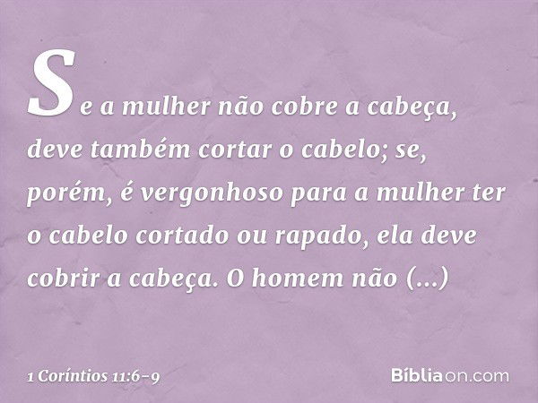 Se a mulher não cobre a cabeça, deve também cortar o cabelo; se, porém, é vergonhoso para a mulher ter o cabelo cortado ou rapado, ela deve cobrir a cabeça. O h