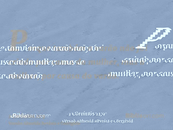 Porque também o varão não foi criado por causa da mulher, mas a mulher, por causa do varão.