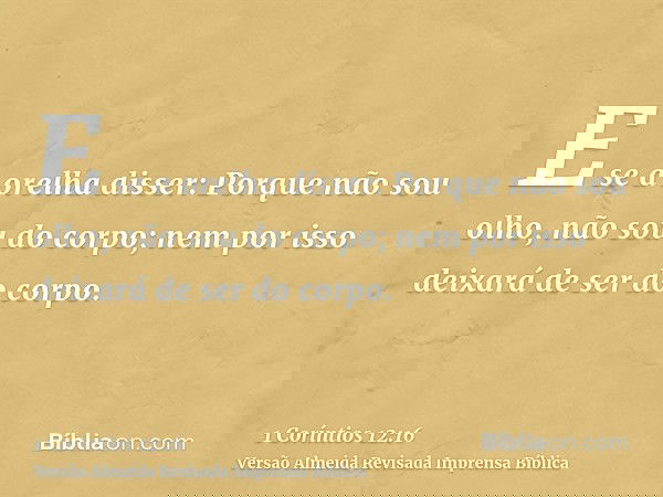 E se a orelha disser: Porque não sou olho, não sou do corpo; nem por isso deixará de ser do corpo.