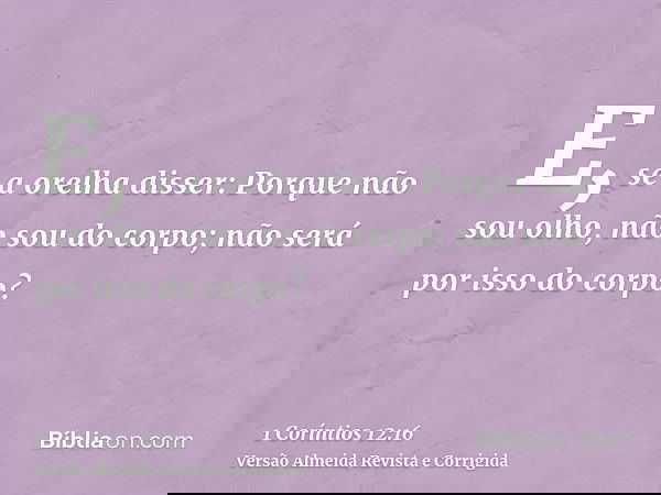E, se a orelha disser: Porque não sou olho, não sou do corpo; não será por isso do corpo?