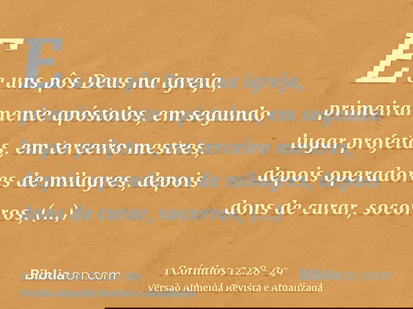 E a uns pôs Deus na igreja, primeiramente apóstolos, em segundo lugar profetas, em terceiro mestres, depois operadores de milagres, depois dons de curar, socorr
