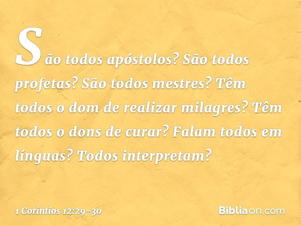 São todos apóstolos? São todos profetas? São todos mestres? Têm todos o dom de realizar milagres? Têm todos o dons de curar? Falam todos em línguas? Todos inter