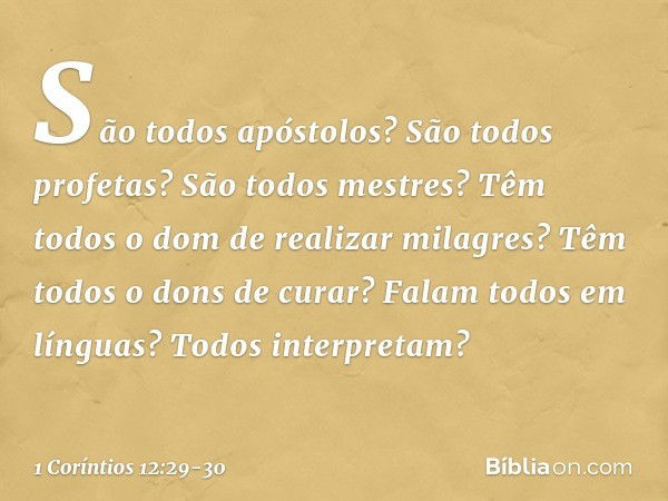 São todos apóstolos? São todos profetas? São todos mestres? Têm todos o dom de realizar milagres? Têm todos o dons de curar? Falam todos em línguas? Todos inter