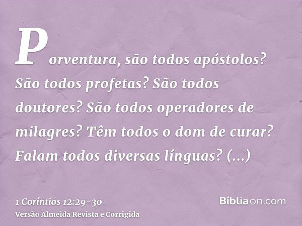 Porventura, são todos apóstolos? São todos profetas? São todos doutores? São todos operadores de milagres?Têm todos o dom de curar? Falam todos diversas línguas