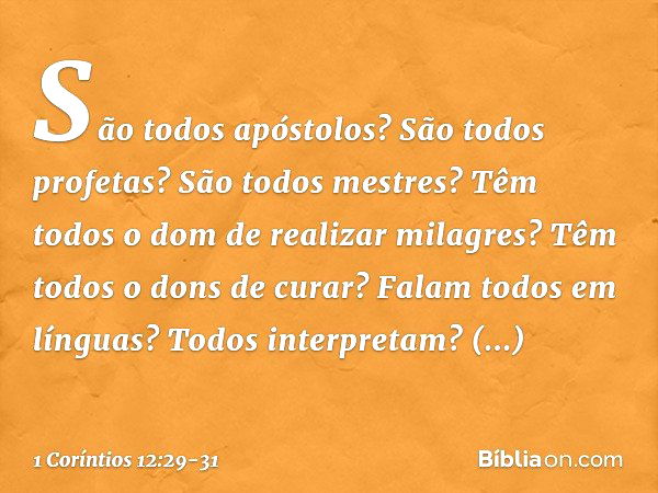 São todos apóstolos? São todos profetas? São todos mestres? Têm todos o dom de realizar milagres? Têm todos o dons de curar? Falam todos em línguas? Todos inter