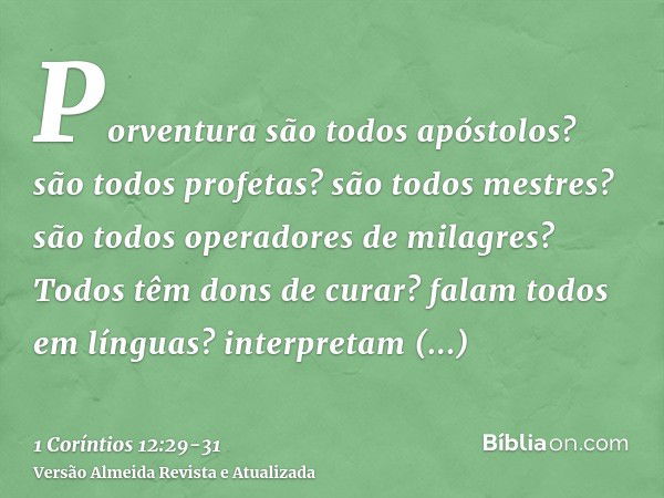 Porventura são todos apóstolos? são todos profetas? são todos mestres? são todos operadores de milagres?Todos têm dons de curar? falam todos em línguas? interpr