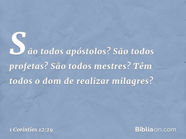 São todos apóstolos? São todos profetas? São todos mestres? Têm todos o dom de realizar milagres? -- 1 Coríntios 12:29