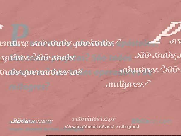 Porventura, são todos apóstolos? São todos profetas? São todos doutores? São todos operadores de milagres?