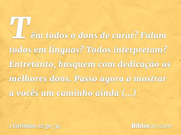 Têm todos o dons de curar? Falam todos em línguas? Todos interpretam? Entretanto, busquem com dedicação os melhores dons.
Passo agora a mostrar a vocês um camin