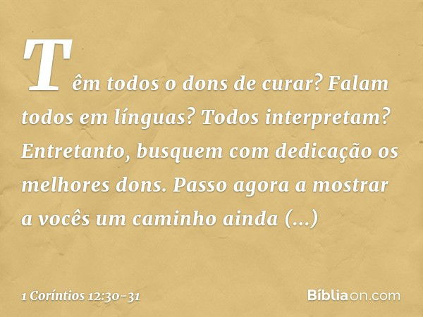 Têm todos o dons de curar? Falam todos em línguas? Todos interpretam? Entretanto, busquem com dedicação os melhores dons.
Passo agora a mostrar a vocês um camin