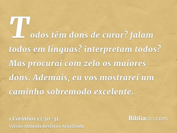 Todos têm dons de curar? falam todos em línguas? interpretam todos?Mas procurai com zelo os maiores dons. Ademais, eu vos mostrarei um caminho sobremodo excelen