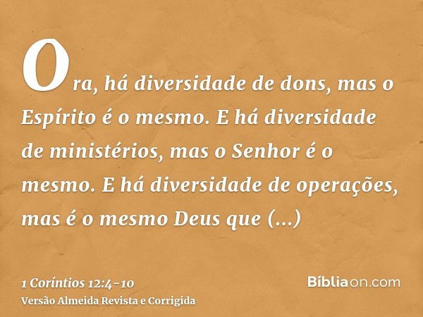 Ora, há diversidade de dons, mas o Espírito é o mesmo.E há diversidade de ministérios, mas o Senhor é o mesmo.E há diversidade de operações, mas é o mesmo Deus 