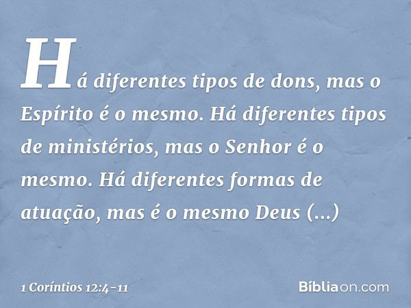 Há diferentes tipos de dons, mas o Espírito é o mesmo. Há diferentes tipos de ministérios, mas o Senhor é o mesmo. Há diferentes formas de atuação, mas é o mesm