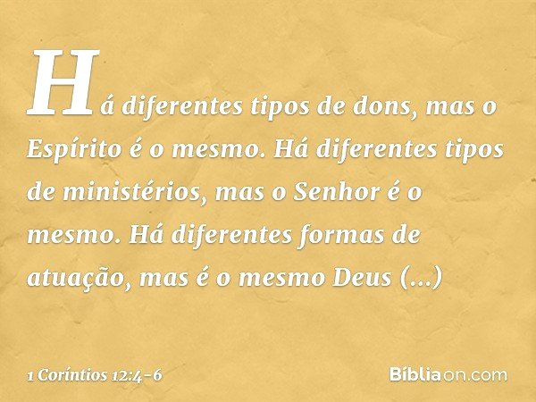 Há diferentes tipos de dons, mas o Espírito é o mesmo. Há diferentes tipos de ministérios, mas o Senhor é o mesmo. Há diferentes formas de atuação, mas é o mesm