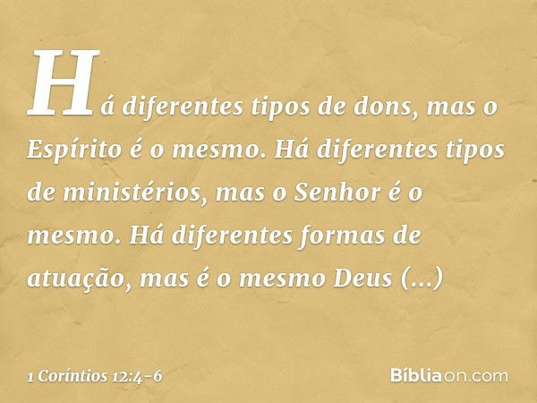 Há diferentes tipos de dons, mas o Espírito é o mesmo. Há diferentes tipos de ministérios, mas o Senhor é o mesmo. Há diferentes formas de atuação, mas é o mesm