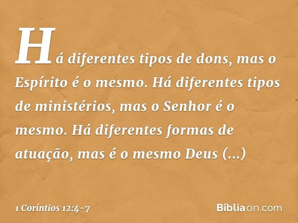 Há diferentes tipos de dons, mas o Espírito é o mesmo. Há diferentes tipos de ministérios, mas o Senhor é o mesmo. Há diferentes formas de atuação, mas é o mesm