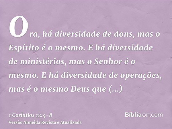 Ora, há diversidade de dons, mas o Espírito é o mesmo.E há diversidade de ministérios, mas o Senhor é o mesmo.E há diversidade de operações, mas é o mesmo Deus 