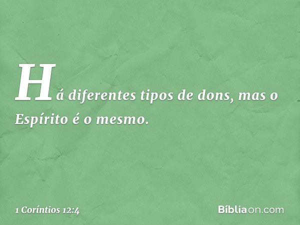 Há diferentes tipos de dons, mas o Espírito é o mesmo. -- 1 Coríntios 12:4