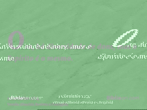 Ora, há diversidade de dons, mas o Espírito é o mesmo.