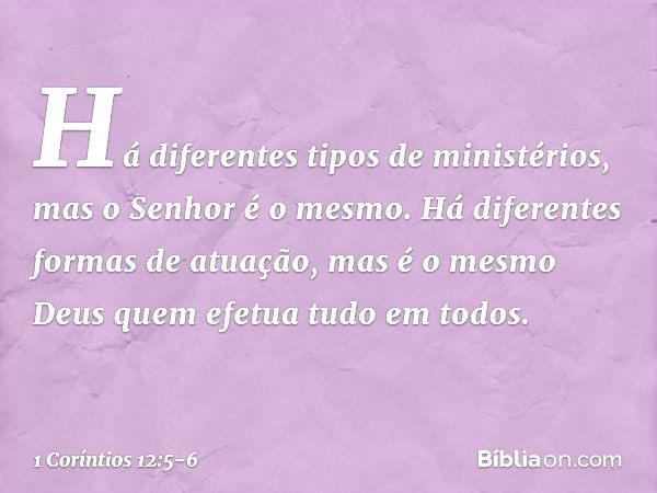 Há diferentes tipos de ministérios, mas o Senhor é o mesmo. Há diferentes formas de atuação, mas é o mesmo Deus quem efetua tudo em todos. -- 1 Coríntios 12:5-6