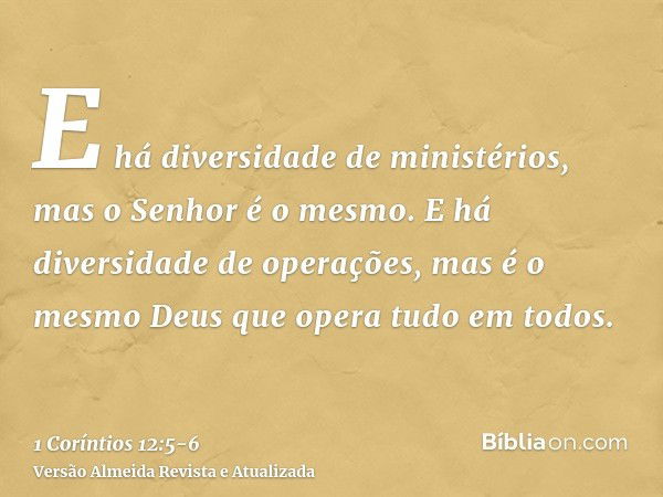 E há diversidade de ministérios, mas o Senhor é o mesmo.E há diversidade de operações, mas é o mesmo Deus que opera tudo em todos.