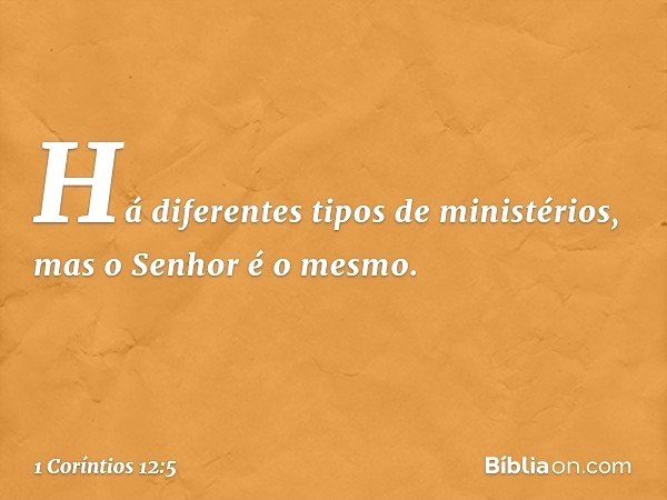 Há diferentes tipos de ministérios, mas o Senhor é o mesmo. -- 1 Coríntios 12:5