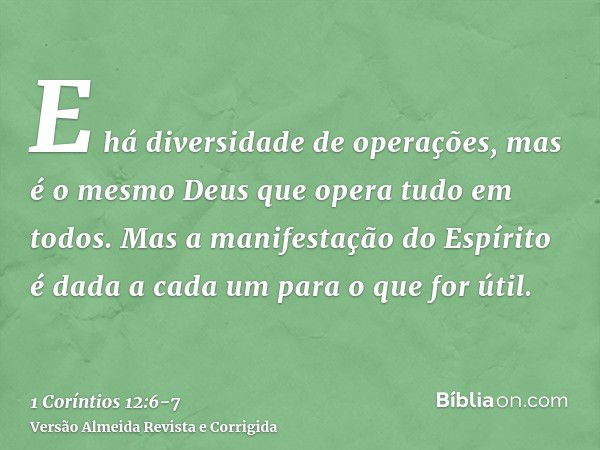 E há diversidade de operações, mas é o mesmo Deus que opera tudo em todos.Mas a manifestação do Espírito é dada a cada um para o que for útil.