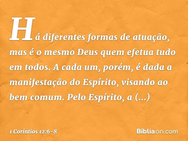 Há diferentes formas de atuação, mas é o mesmo Deus quem efetua tudo em todos. A cada um, porém, é dada a manifestação do Espírito, visando ao bem comum. Pelo E