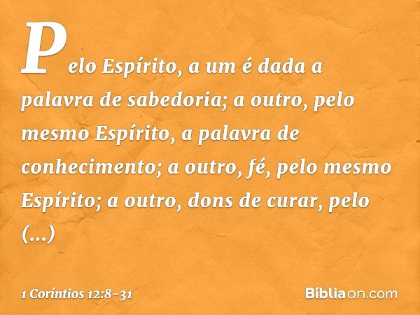 Pelo Espírito, a um é dada a palavra de sabedoria; a outro, pelo mesmo Espírito, a palavra de conhecimento; a outro, fé, pelo mesmo Espírito; a outro, dons de c