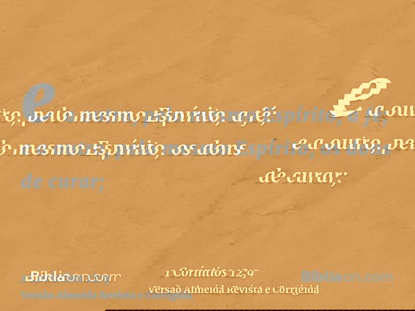 e a outro, pelo mesmo Espírito, a fé; e a outro, pelo mesmo Espírito, os dons de curar;
