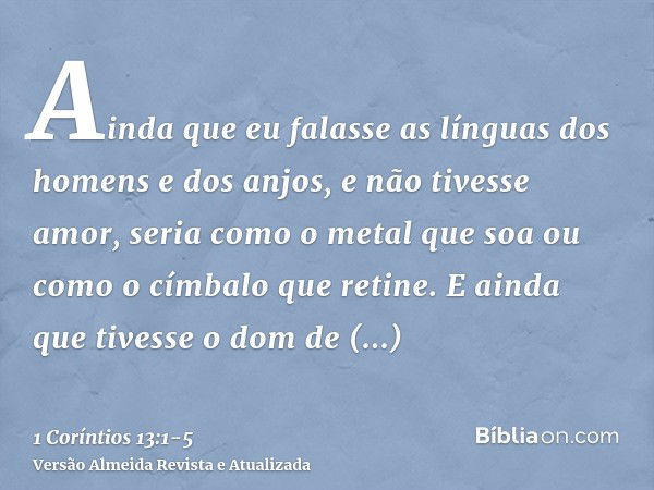 Ainda que eu falasse as línguas dos homens e dos anjos, e não tivesse amor, seria como o metal que soa ou como o címbalo que retine.E ainda que tivesse o dom de