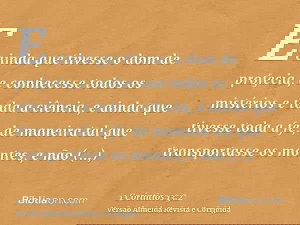E ainda que tivesse o dom de profecia, e conhecesse todos os mistérios e toda a ciência, e ainda que tivesse toda a fé, de maneira tal que transportasse os mont