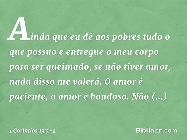 Ainda que eu dê aos pobres tudo o que possuo e entregue o meu corpo para ser queimado, se não tiver amor, nada disso me valerá. O amor é paciente, o amor é bond