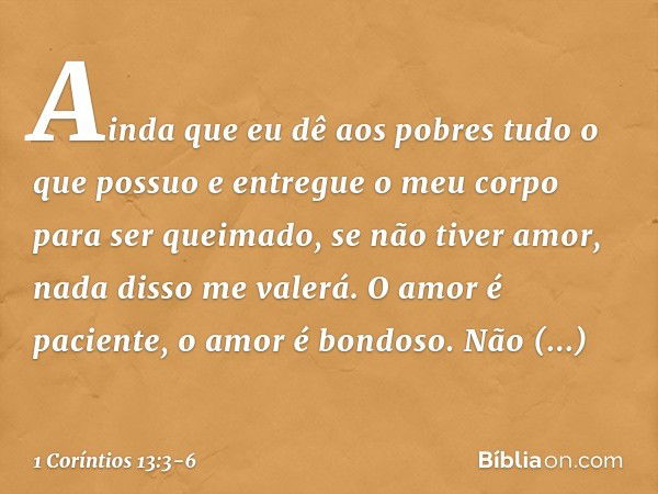 Ainda que eu dê aos pobres tudo o que possuo e entregue o meu corpo para ser queimado, se não tiver amor, nada disso me valerá. O amor é paciente, o amor é bond