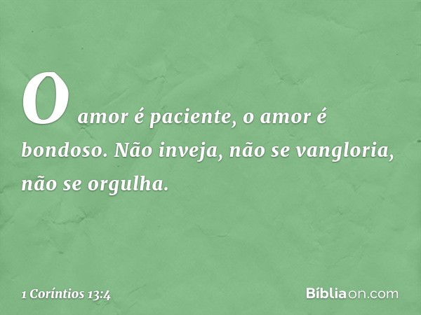 O amor é paciente, o amor é bondoso. Não inveja, não se vangloria, não se orgulha. -- 1 Coríntios 13:4