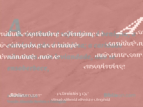 A caridade é sofredora, é benigna; a caridade não é invejosa; a caridade não trata com leviandade, não se ensoberbece,