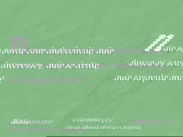 não se porta com indecência, não busca os seus interesses, não se irrita, não suspeita mal;
