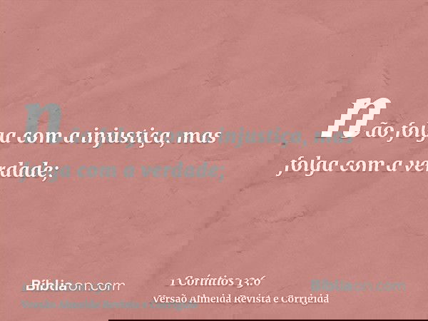 não folga com a injustiça, mas folga com a verdade;