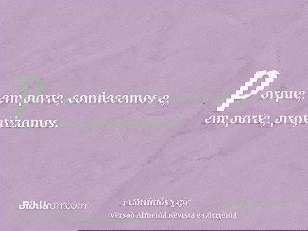 porque, em parte, conhecemos e, em parte, profetizamos.