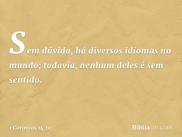 Sem dúvida, há diversos idiomas no mundo; todavia, nenhum deles é sem sentido. -- 1 Coríntios 14:10