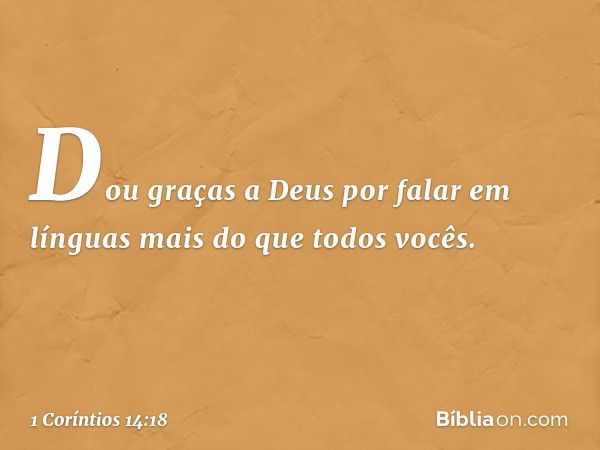 Dou graças a Deus por falar em línguas mais do que todos vocês. -- 1 Coríntios 14:18