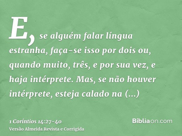 E, se alguém falar língua estranha, faça-se isso por dois ou, quando muito, três, e por sua vez, e haja intérprete.Mas, se não houver intérprete, esteja calado 