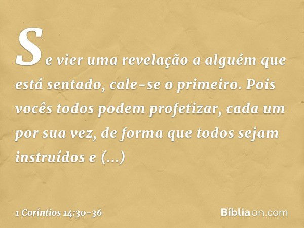 Se vier uma revelação a alguém que está sentado, cale-se o primeiro. Pois vocês todos podem profetizar, cada um por sua vez, de forma que todos sejam instruídos