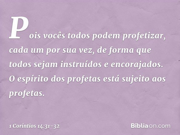 Pois vocês todos podem profetizar, cada um por sua vez, de forma que todos sejam instruídos e encorajados. O espírito dos profetas está sujeito aos profetas. --