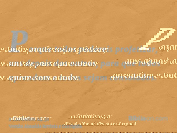 Porque todos podereis profetizar, uns depois dos outros, para que todos aprendam e todos sejam consolados.