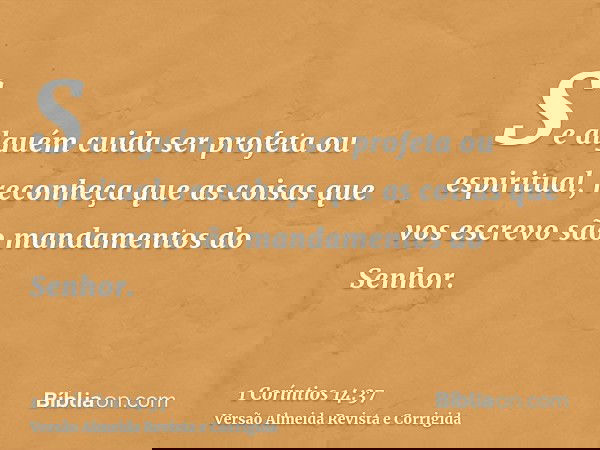Se alguém cuida ser profeta ou espiritual, reconheça que as coisas que vos escrevo são mandamentos do Senhor.