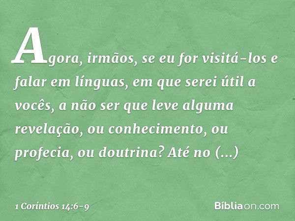 Agora, irmãos, se eu for visitá-los e falar em línguas, em que serei útil a vocês, a não ser que leve alguma revelação, ou conhecimento, ou profecia, ou doutrin