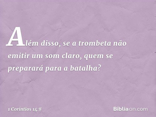 Além disso, se a trombeta não emitir um som claro, quem se preparará para a batalha? -- 1 Coríntios 14:8