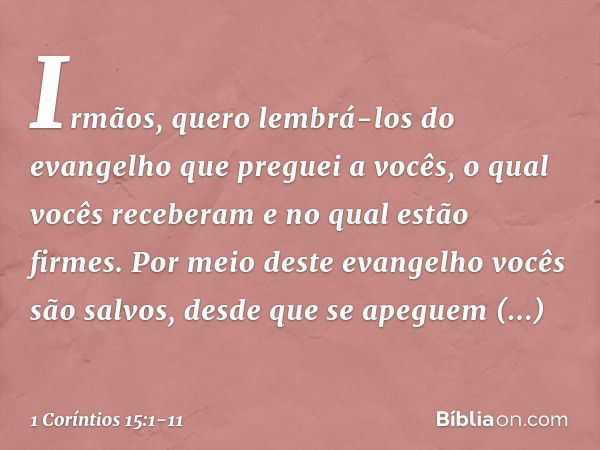 Irmãos, quero lembrá-los do evangelho que preguei a vocês, o qual vocês receberam e no qual estão firmes. Por meio deste evangelho vocês são salvos, desde que s